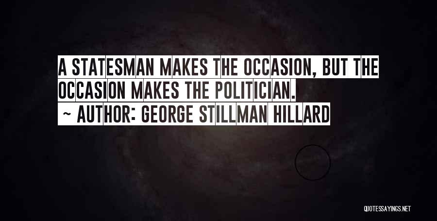 George Stillman Hillard Quotes: A Statesman Makes The Occasion, But The Occasion Makes The Politician.