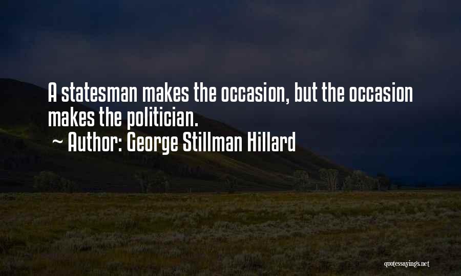 George Stillman Hillard Quotes: A Statesman Makes The Occasion, But The Occasion Makes The Politician.