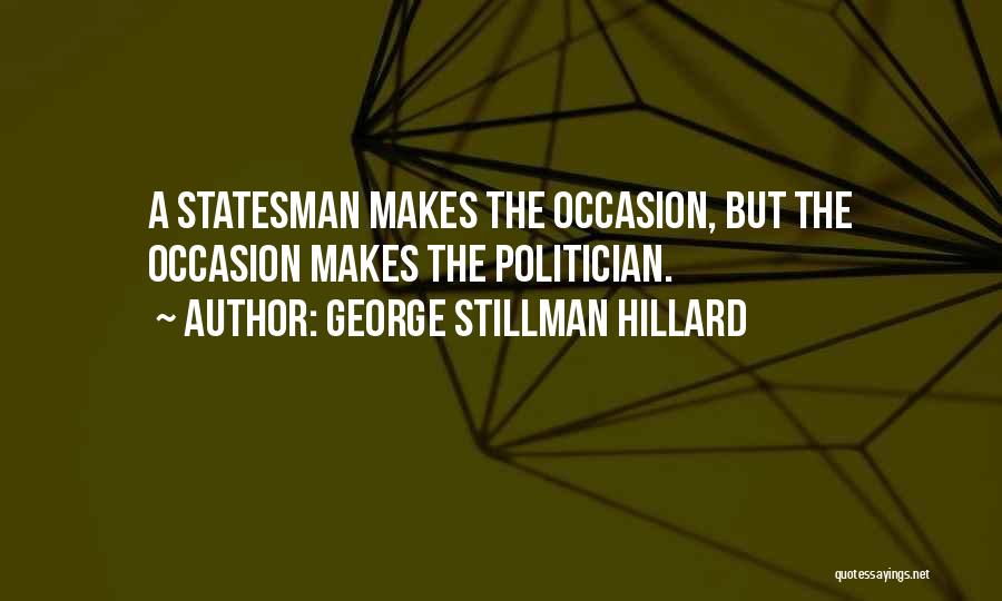 George Stillman Hillard Quotes: A Statesman Makes The Occasion, But The Occasion Makes The Politician.