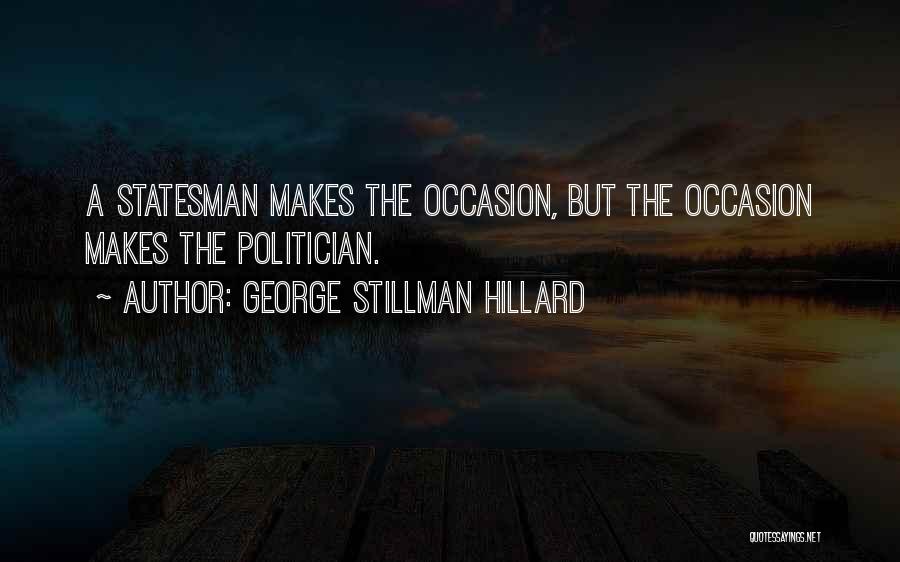 George Stillman Hillard Quotes: A Statesman Makes The Occasion, But The Occasion Makes The Politician.