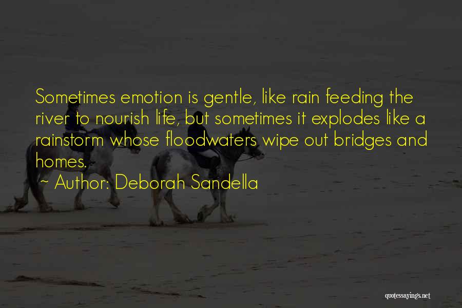 Deborah Sandella Quotes: Sometimes Emotion Is Gentle, Like Rain Feeding The River To Nourish Life, But Sometimes It Explodes Like A Rainstorm Whose