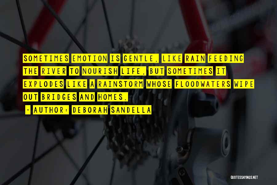 Deborah Sandella Quotes: Sometimes Emotion Is Gentle, Like Rain Feeding The River To Nourish Life, But Sometimes It Explodes Like A Rainstorm Whose