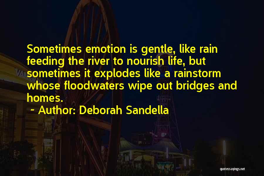 Deborah Sandella Quotes: Sometimes Emotion Is Gentle, Like Rain Feeding The River To Nourish Life, But Sometimes It Explodes Like A Rainstorm Whose