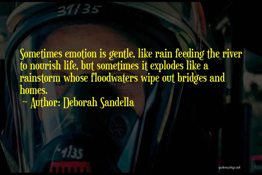 Deborah Sandella Quotes: Sometimes Emotion Is Gentle, Like Rain Feeding The River To Nourish Life, But Sometimes It Explodes Like A Rainstorm Whose