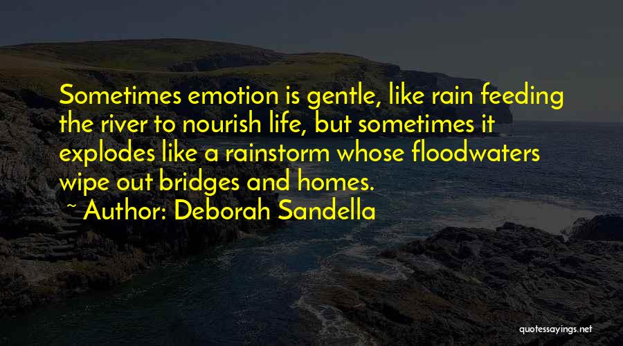 Deborah Sandella Quotes: Sometimes Emotion Is Gentle, Like Rain Feeding The River To Nourish Life, But Sometimes It Explodes Like A Rainstorm Whose