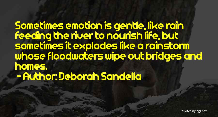 Deborah Sandella Quotes: Sometimes Emotion Is Gentle, Like Rain Feeding The River To Nourish Life, But Sometimes It Explodes Like A Rainstorm Whose