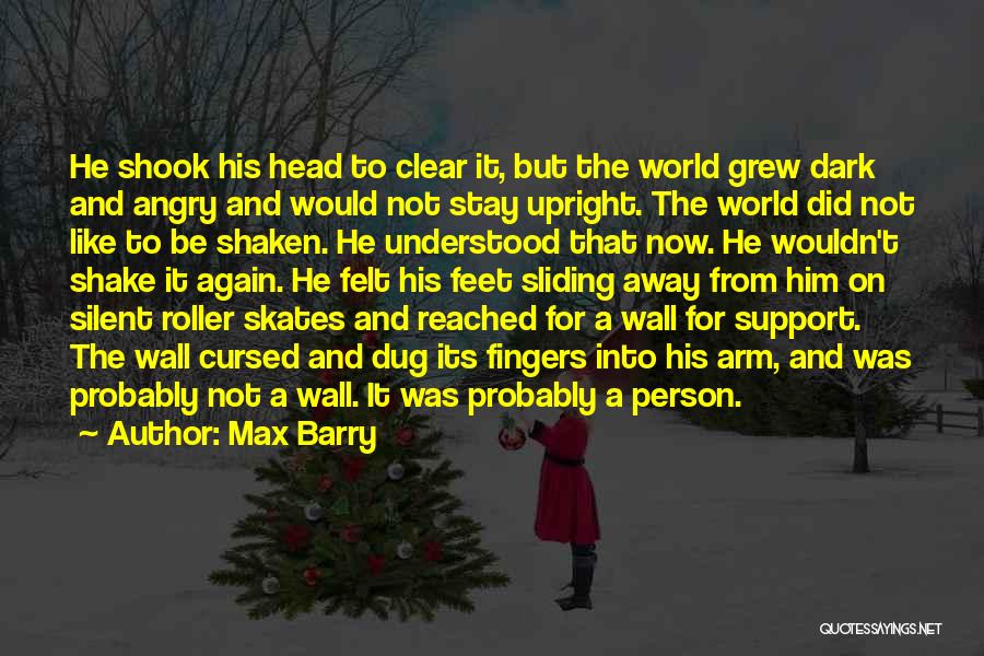 Max Barry Quotes: He Shook His Head To Clear It, But The World Grew Dark And Angry And Would Not Stay Upright. The