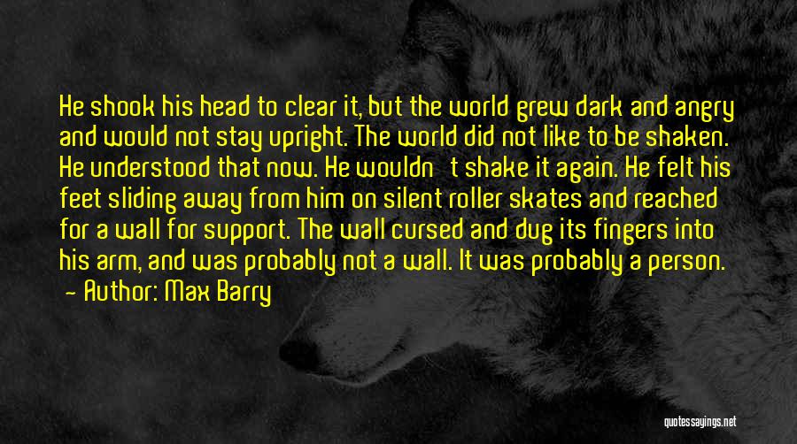 Max Barry Quotes: He Shook His Head To Clear It, But The World Grew Dark And Angry And Would Not Stay Upright. The