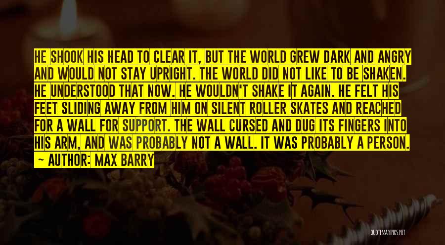 Max Barry Quotes: He Shook His Head To Clear It, But The World Grew Dark And Angry And Would Not Stay Upright. The