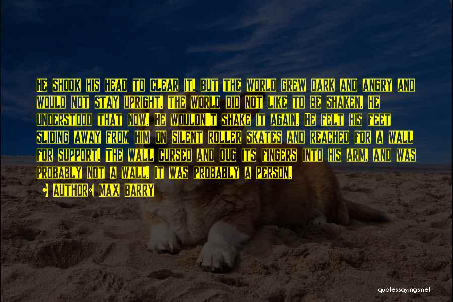 Max Barry Quotes: He Shook His Head To Clear It, But The World Grew Dark And Angry And Would Not Stay Upright. The