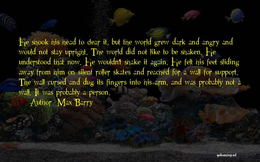 Max Barry Quotes: He Shook His Head To Clear It, But The World Grew Dark And Angry And Would Not Stay Upright. The
