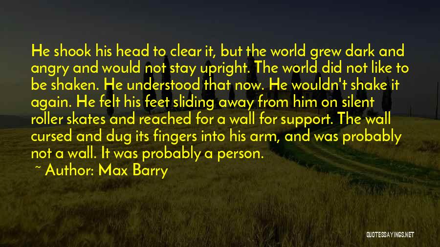 Max Barry Quotes: He Shook His Head To Clear It, But The World Grew Dark And Angry And Would Not Stay Upright. The
