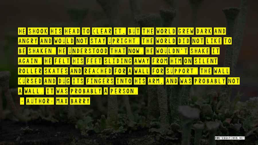 Max Barry Quotes: He Shook His Head To Clear It, But The World Grew Dark And Angry And Would Not Stay Upright. The