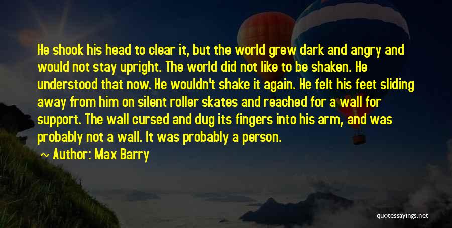 Max Barry Quotes: He Shook His Head To Clear It, But The World Grew Dark And Angry And Would Not Stay Upright. The