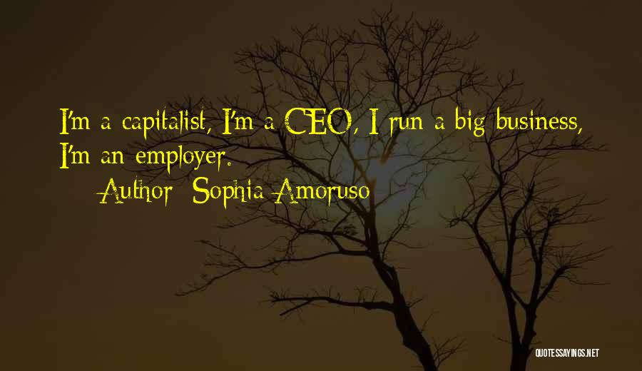 Sophia Amoruso Quotes: I'm A Capitalist, I'm A Ceo, I Run A Big Business, I'm An Employer.