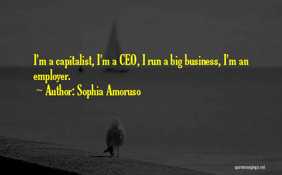 Sophia Amoruso Quotes: I'm A Capitalist, I'm A Ceo, I Run A Big Business, I'm An Employer.