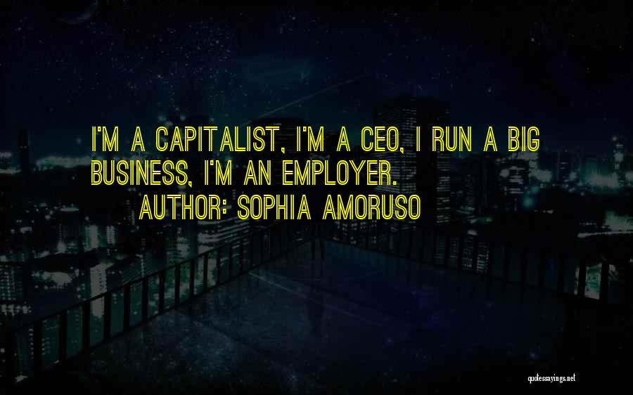 Sophia Amoruso Quotes: I'm A Capitalist, I'm A Ceo, I Run A Big Business, I'm An Employer.