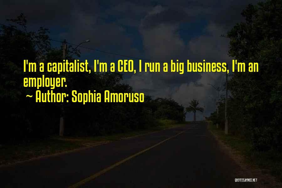 Sophia Amoruso Quotes: I'm A Capitalist, I'm A Ceo, I Run A Big Business, I'm An Employer.