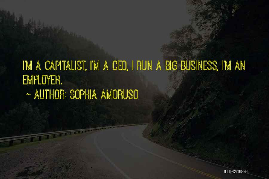 Sophia Amoruso Quotes: I'm A Capitalist, I'm A Ceo, I Run A Big Business, I'm An Employer.