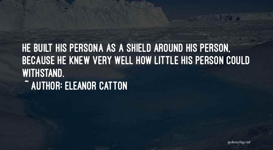 Eleanor Catton Quotes: He Built His Persona As A Shield Around His Person, Because He Knew Very Well How Little His Person Could