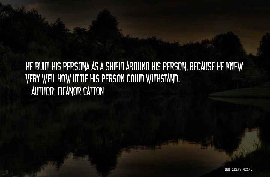 Eleanor Catton Quotes: He Built His Persona As A Shield Around His Person, Because He Knew Very Well How Little His Person Could