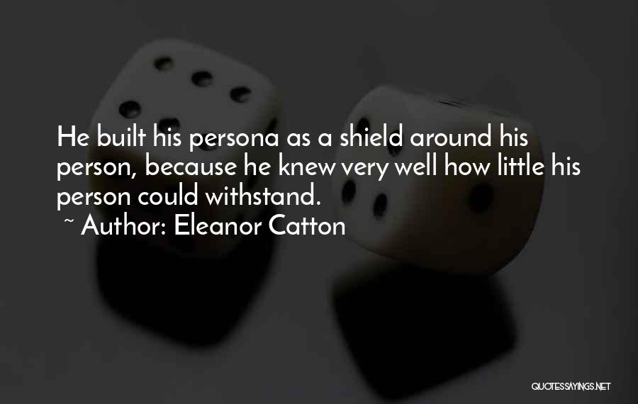 Eleanor Catton Quotes: He Built His Persona As A Shield Around His Person, Because He Knew Very Well How Little His Person Could