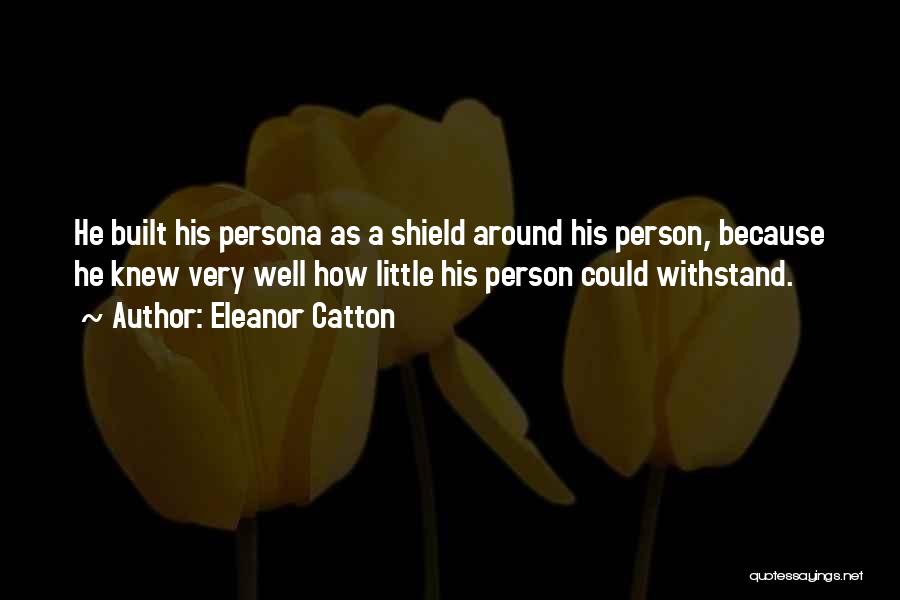 Eleanor Catton Quotes: He Built His Persona As A Shield Around His Person, Because He Knew Very Well How Little His Person Could
