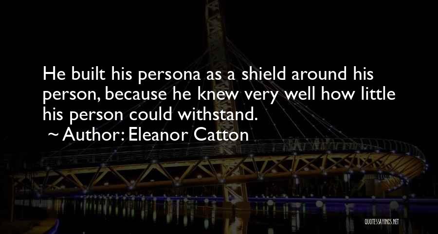 Eleanor Catton Quotes: He Built His Persona As A Shield Around His Person, Because He Knew Very Well How Little His Person Could