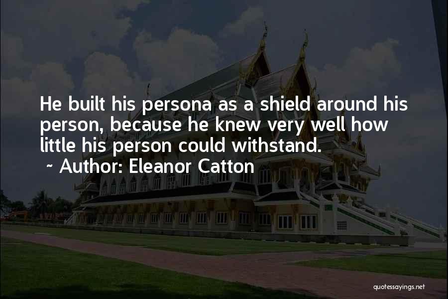 Eleanor Catton Quotes: He Built His Persona As A Shield Around His Person, Because He Knew Very Well How Little His Person Could