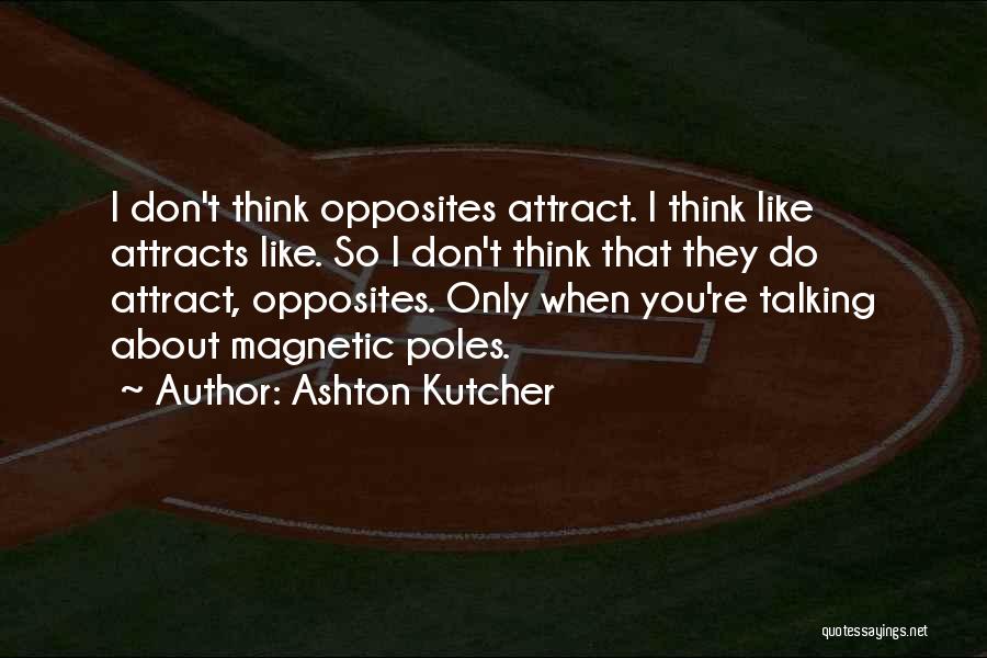 Ashton Kutcher Quotes: I Don't Think Opposites Attract. I Think Like Attracts Like. So I Don't Think That They Do Attract, Opposites. Only