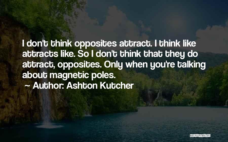 Ashton Kutcher Quotes: I Don't Think Opposites Attract. I Think Like Attracts Like. So I Don't Think That They Do Attract, Opposites. Only