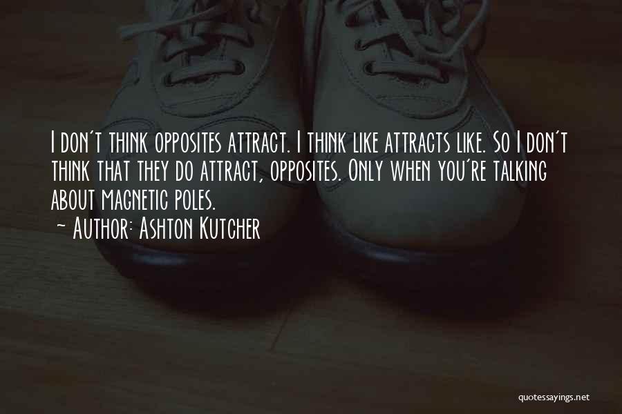Ashton Kutcher Quotes: I Don't Think Opposites Attract. I Think Like Attracts Like. So I Don't Think That They Do Attract, Opposites. Only