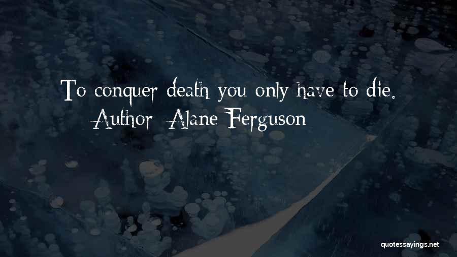 Alane Ferguson Quotes: To Conquer Death You Only Have To Die.