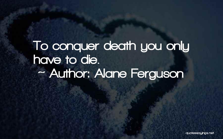 Alane Ferguson Quotes: To Conquer Death You Only Have To Die.