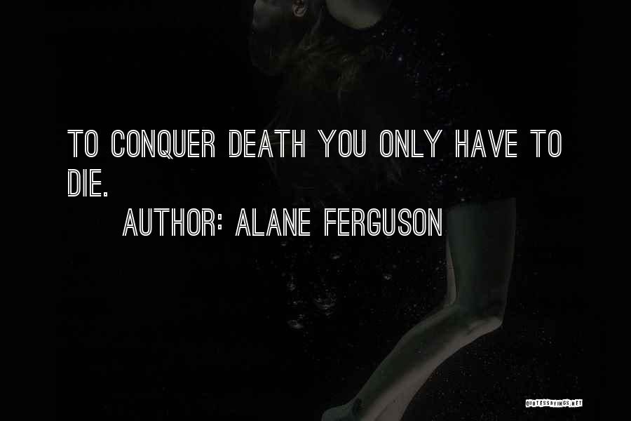 Alane Ferguson Quotes: To Conquer Death You Only Have To Die.