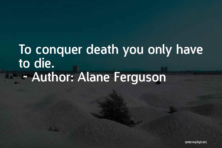 Alane Ferguson Quotes: To Conquer Death You Only Have To Die.