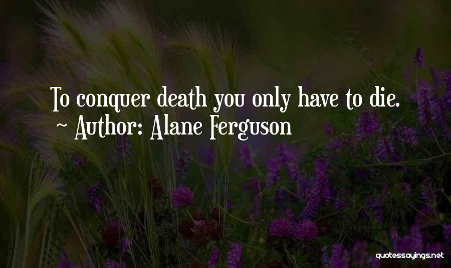 Alane Ferguson Quotes: To Conquer Death You Only Have To Die.