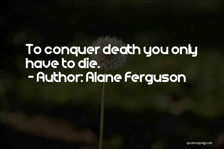 Alane Ferguson Quotes: To Conquer Death You Only Have To Die.