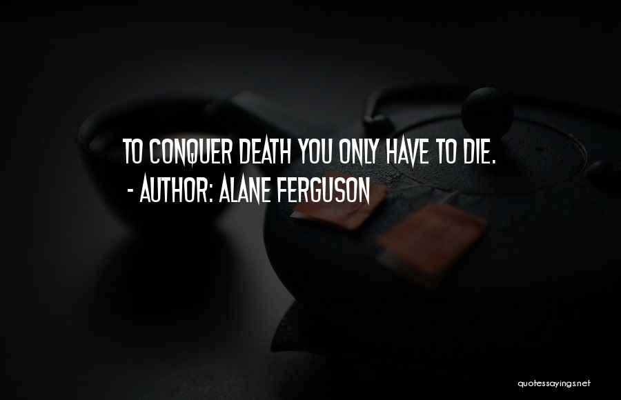 Alane Ferguson Quotes: To Conquer Death You Only Have To Die.