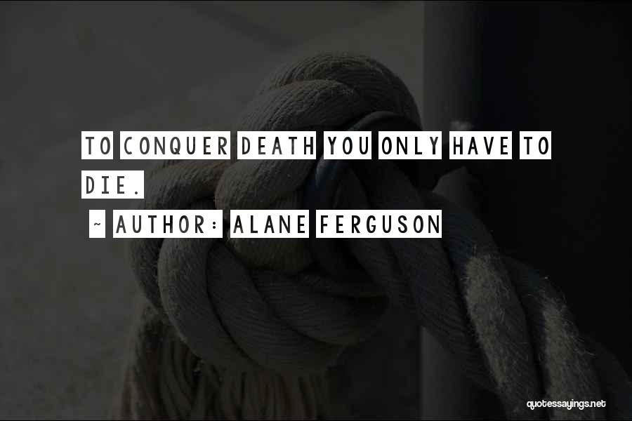 Alane Ferguson Quotes: To Conquer Death You Only Have To Die.