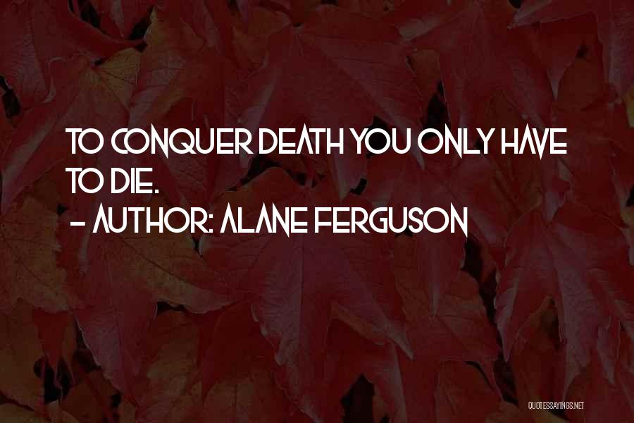 Alane Ferguson Quotes: To Conquer Death You Only Have To Die.