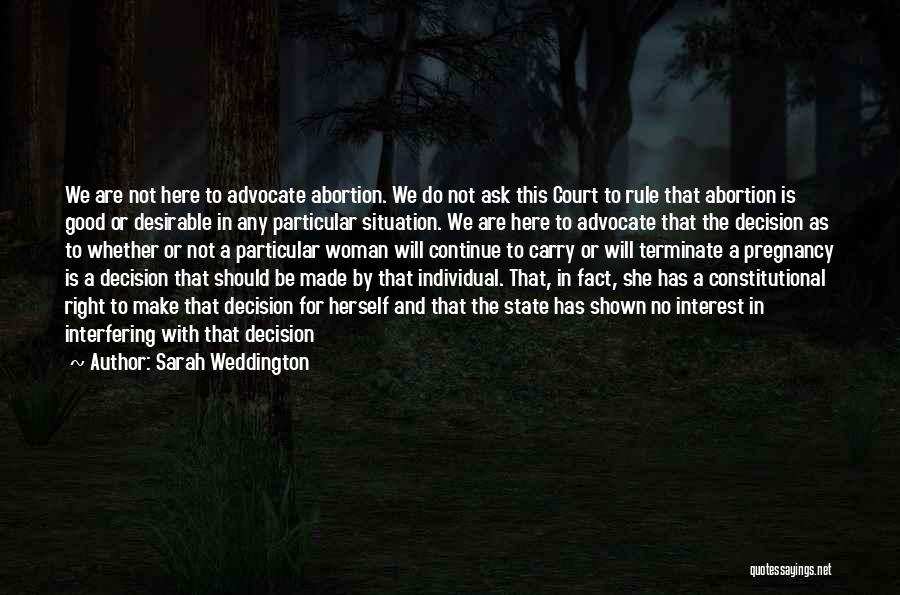 Sarah Weddington Quotes: We Are Not Here To Advocate Abortion. We Do Not Ask This Court To Rule That Abortion Is Good Or