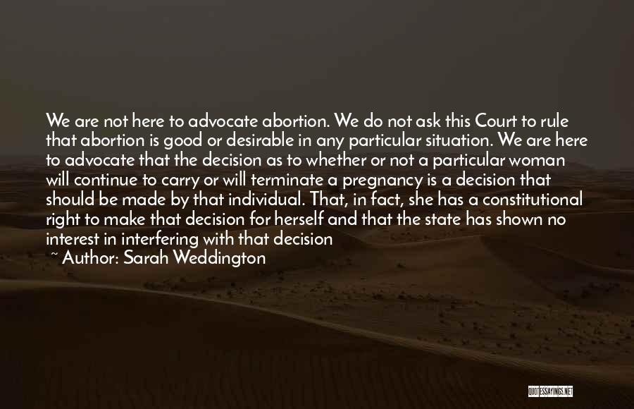 Sarah Weddington Quotes: We Are Not Here To Advocate Abortion. We Do Not Ask This Court To Rule That Abortion Is Good Or
