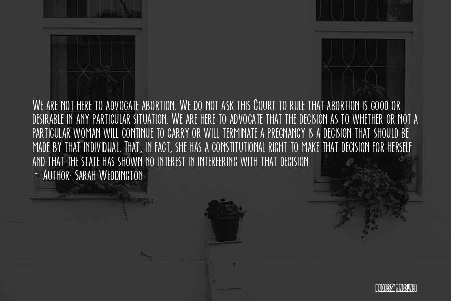 Sarah Weddington Quotes: We Are Not Here To Advocate Abortion. We Do Not Ask This Court To Rule That Abortion Is Good Or