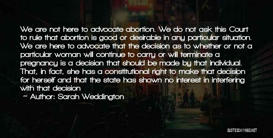 Sarah Weddington Quotes: We Are Not Here To Advocate Abortion. We Do Not Ask This Court To Rule That Abortion Is Good Or