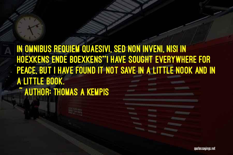 Thomas A Kempis Quotes: In Omnibus Requiem Quaesivi, Sed Non Inveni, Nisi In Hoexkens Ende Boexkensi Have Sought Everywhere For Peace, But I Have