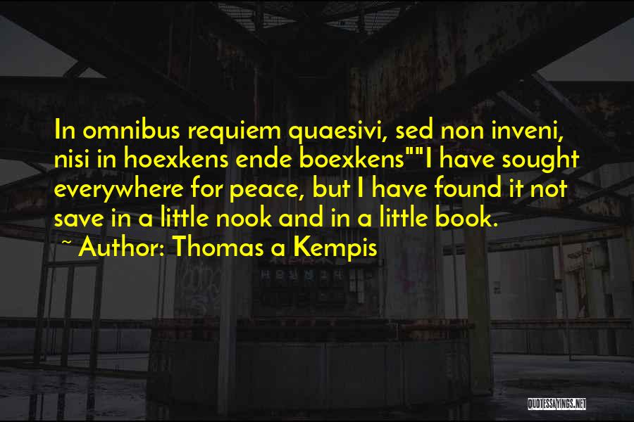 Thomas A Kempis Quotes: In Omnibus Requiem Quaesivi, Sed Non Inveni, Nisi In Hoexkens Ende Boexkensi Have Sought Everywhere For Peace, But I Have
