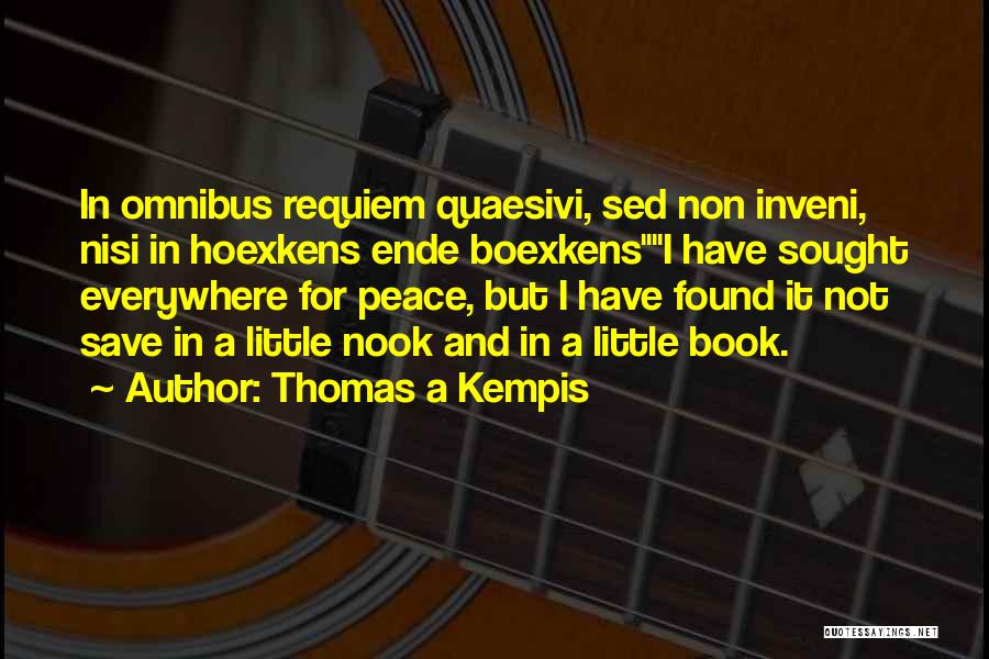 Thomas A Kempis Quotes: In Omnibus Requiem Quaesivi, Sed Non Inveni, Nisi In Hoexkens Ende Boexkensi Have Sought Everywhere For Peace, But I Have