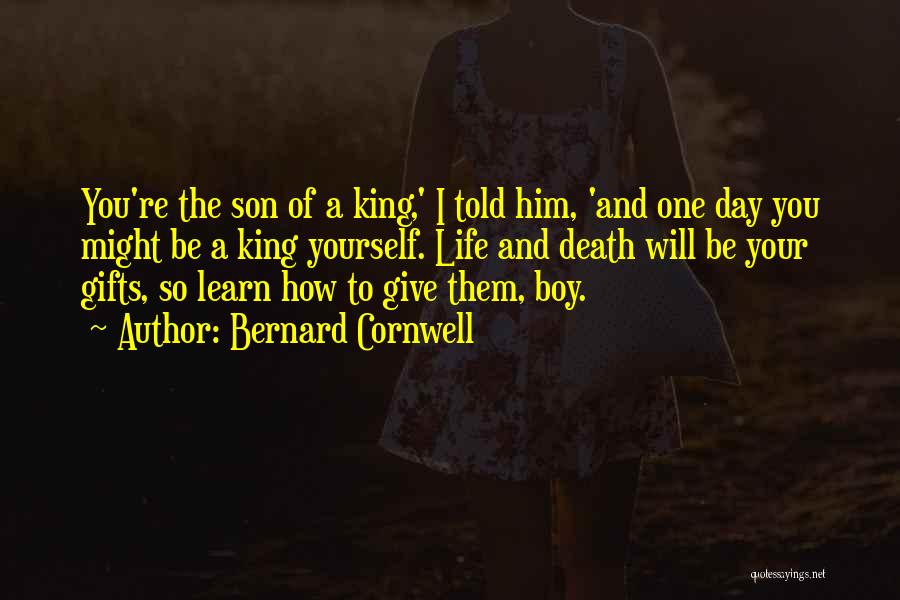 Bernard Cornwell Quotes: You're The Son Of A King,' I Told Him, 'and One Day You Might Be A King Yourself. Life And