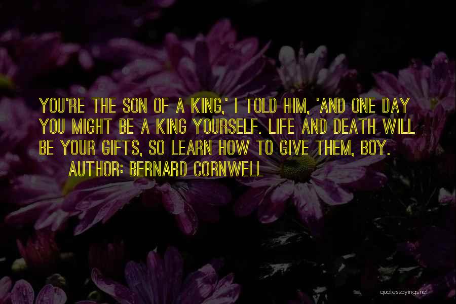 Bernard Cornwell Quotes: You're The Son Of A King,' I Told Him, 'and One Day You Might Be A King Yourself. Life And